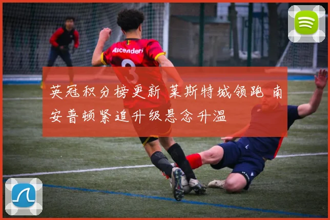 英冠积分榜更新 莱斯特城领跑 南安普顿紧追升级悬念升温