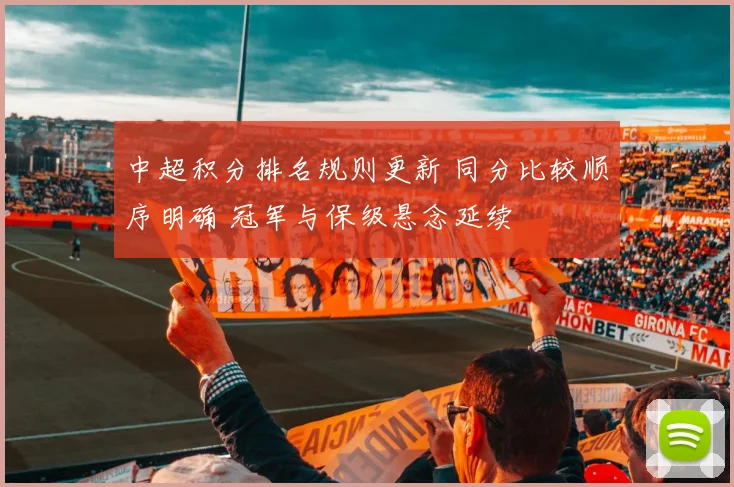 中超积分排名规则更新 同分比较顺序明确 冠军与保级悬念延续