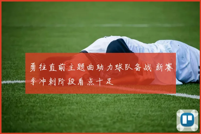 勇往直前主题曲助力球队备战 新赛季冲刺阶段看点十足