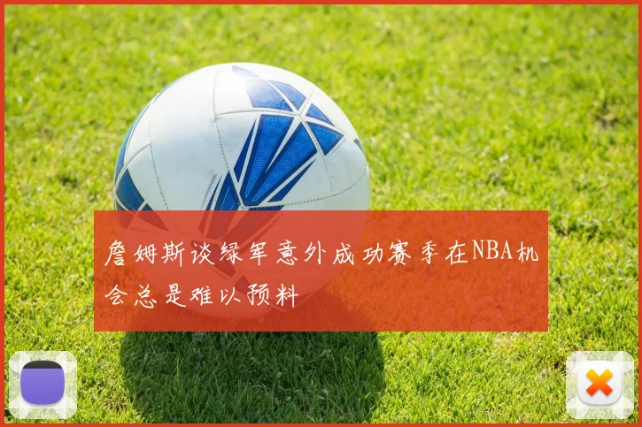 詹姆斯谈绿军意外成功赛季在NBA机会总是难以预料