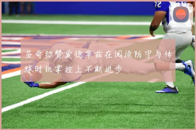 芬奇称赞爱德华兹在阅读防守与传球时机掌控上不断进步