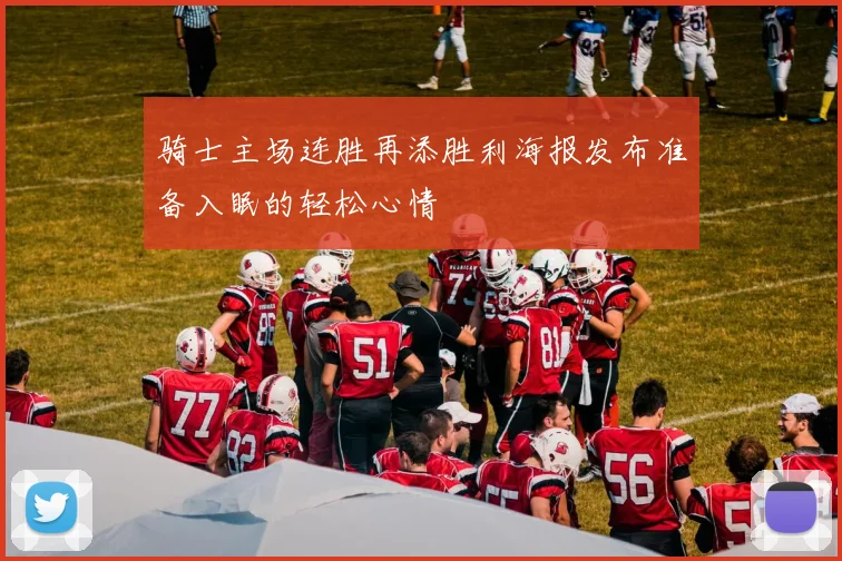 骑士主场连胜再添胜利海报发布准备入眠的轻松心情