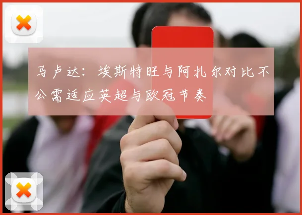 马卢达：埃斯特旺与阿扎尔对比不公需适应英超与欧冠节奏
