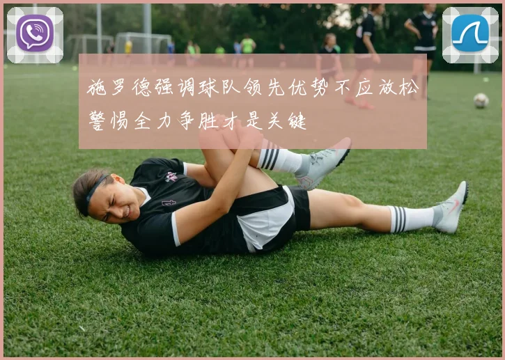 施罗德强调球队领先优势不应放松警惕全力争胜才是关键