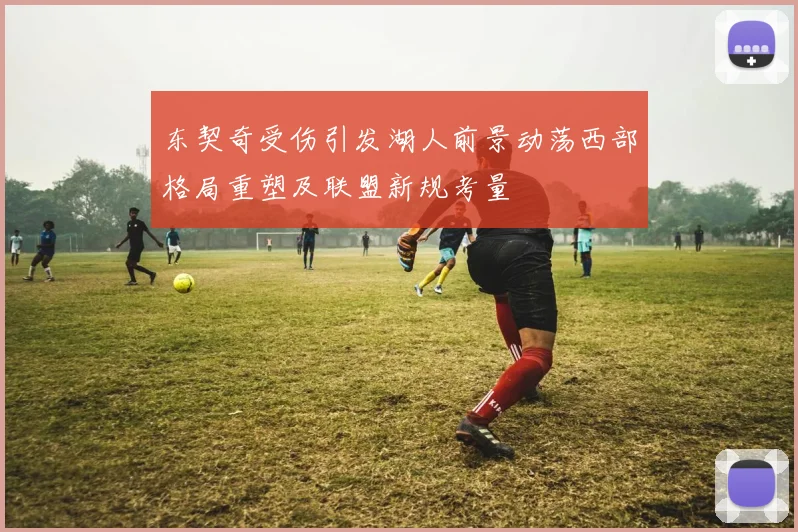 东契奇受伤引发湖人前景动荡西部格局重塑及联盟新规考量