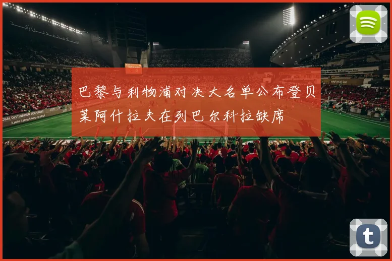 巴黎与利物浦对决大名单公布登贝莱阿什拉夫在列巴尔科拉缺席