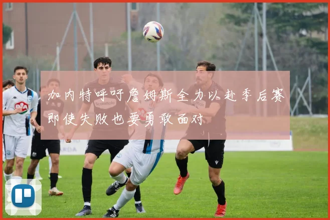 加内特呼吁詹姆斯全力以赴季后赛即使失败也要勇敢面对