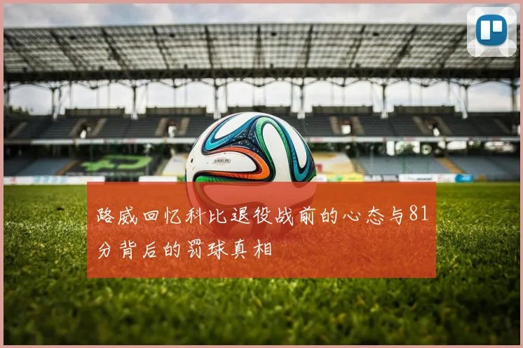 路威回忆科比退役战前的心态与81分背后的罚球真相